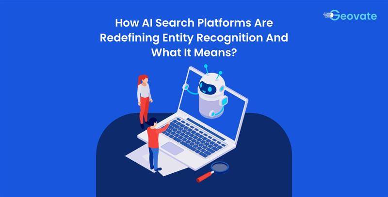 How AI Search Platforms Are Redefining Entity Recognition And What It Means for the Future of Search?