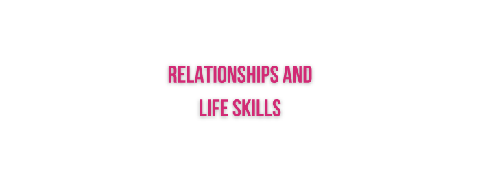 Relationships and Life Skills